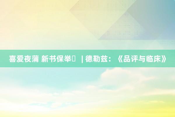喜爱夜蒲 新书保举​ | 德勒兹：《品评与临床》