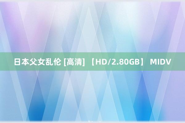 日本父女乱伦 [高清] 【HD/2.80GB】 MIDV