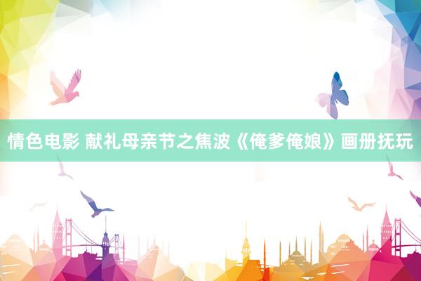 情色电影 献礼母亲节之焦波《俺爹俺娘》画册抚玩
