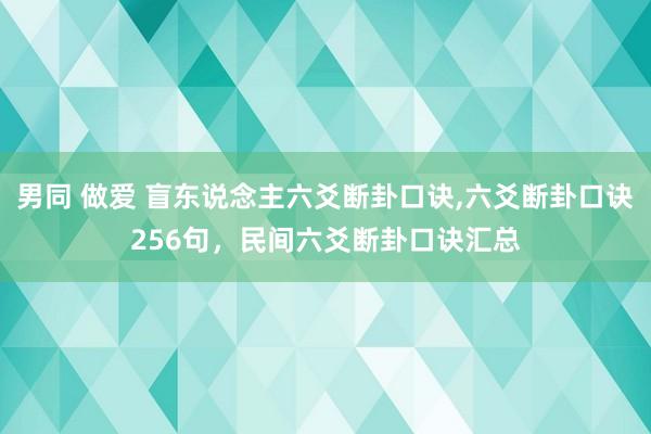 男同 做爱 盲东说念主六爻断卦口诀，六爻断卦口诀256句，民间六爻断卦口诀汇总