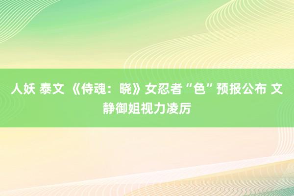 人妖 泰文 《侍魂：晓》女忍者“色”预报公布 文静御姐视力凌厉