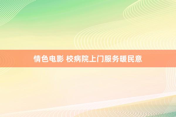 情色电影 校病院上门服务暖民意