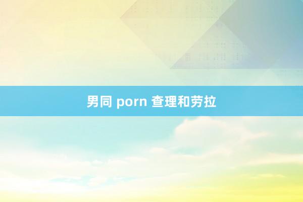 男同 porn 查理和劳拉