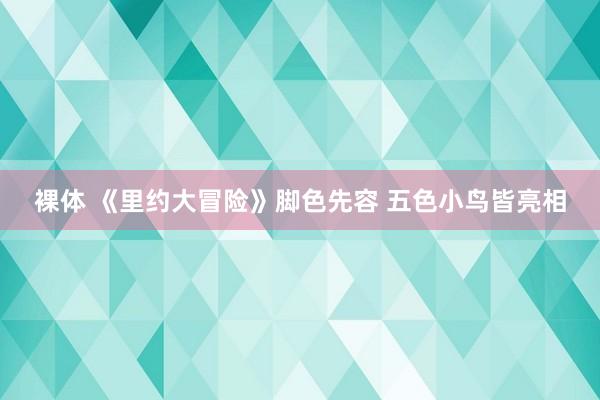 裸体 《里约大冒险》脚色先容 五色小鸟皆亮相