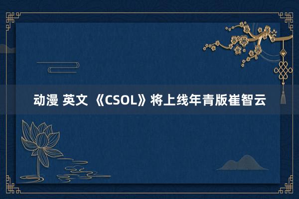 动漫 英文 《CSOL》将上线年青版崔智云