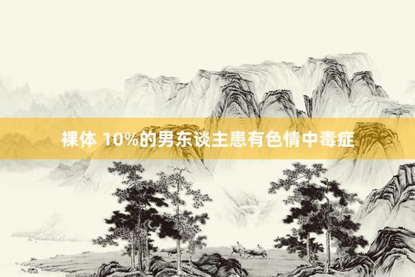 裸体 10%的男东谈主患有色情中毒症