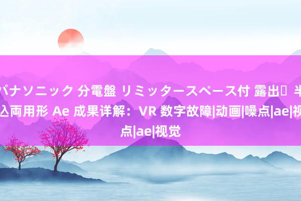 パナソニック 分電盤 リミッタースペース付 露出・半埋込両用形 Ae 成果详解：VR 数字故障|动画|噪点|ae|视觉