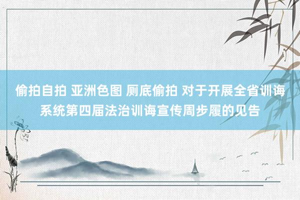 偷拍自拍 亚洲色图 厕底偷拍 对于开展全省训诲系统第四届法治训诲宣传周步履的见告