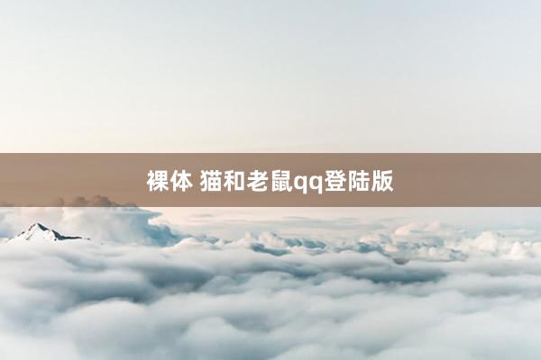 裸体 猫和老鼠qq登陆版