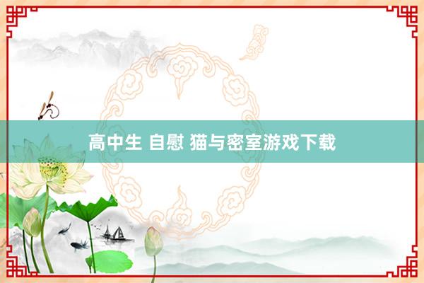 高中生 自慰 猫与密室游戏下载