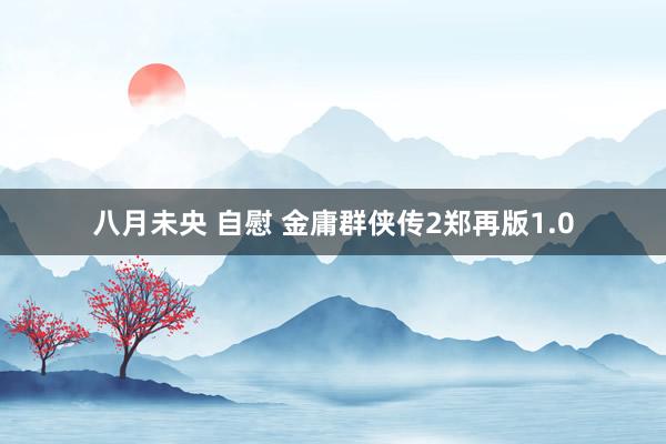 八月未央 自慰 金庸群侠传2郑再版1.0