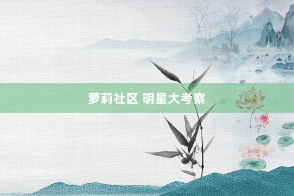 萝莉社区 明星大考察