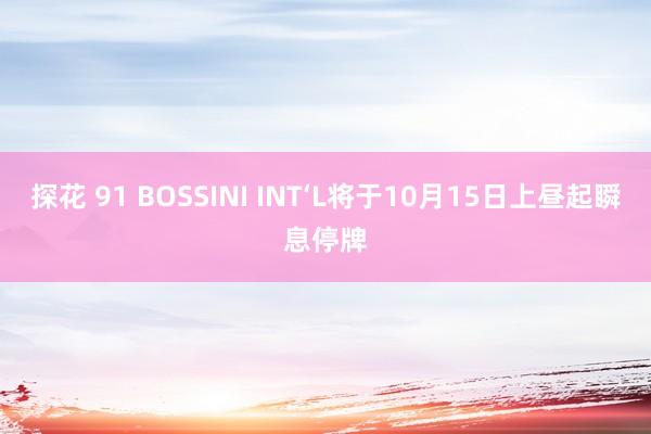 探花 91 BOSSINI INT‘L将于10月15日上昼起瞬息停牌